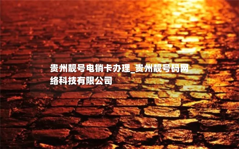 贵州靓号电销卡办理_贵州靓号码网络科技有限公司