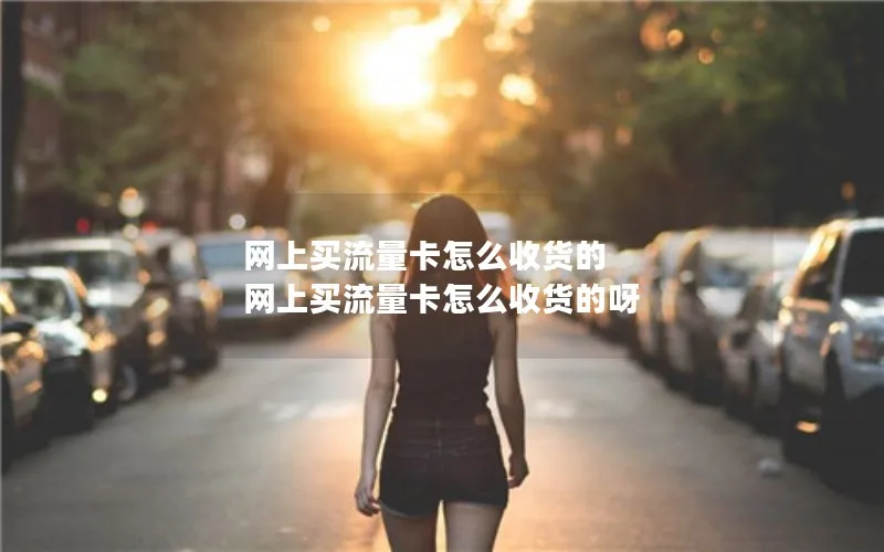 网上买流量卡怎么收货的 网上买流量卡怎么收货的呀