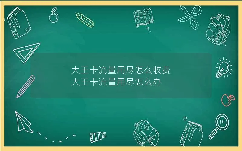 大王卡流量用尽怎么收费 大王卡流量用尽怎么办