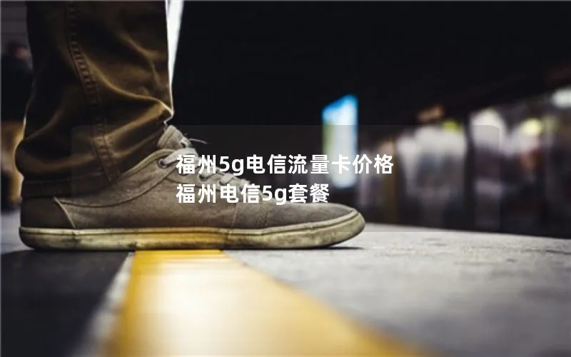 福州5g电信流量卡价格 福州电信5g套餐