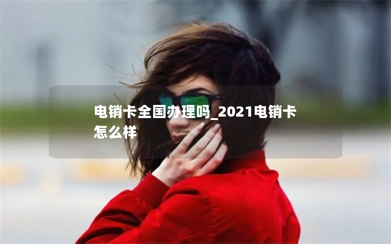 电销卡全国办理吗_2021电销卡怎么样