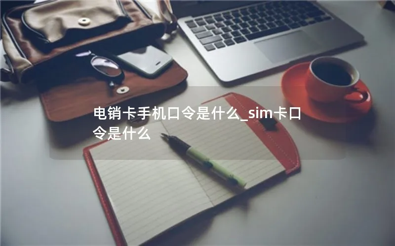 电销卡手机口令是什么_sim卡口令是什么