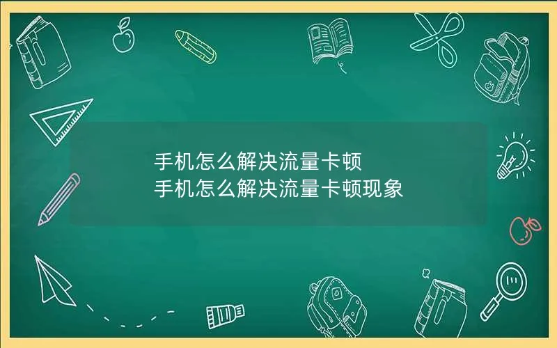 手机怎么解决流量卡顿 手机怎么解决流量卡顿现象