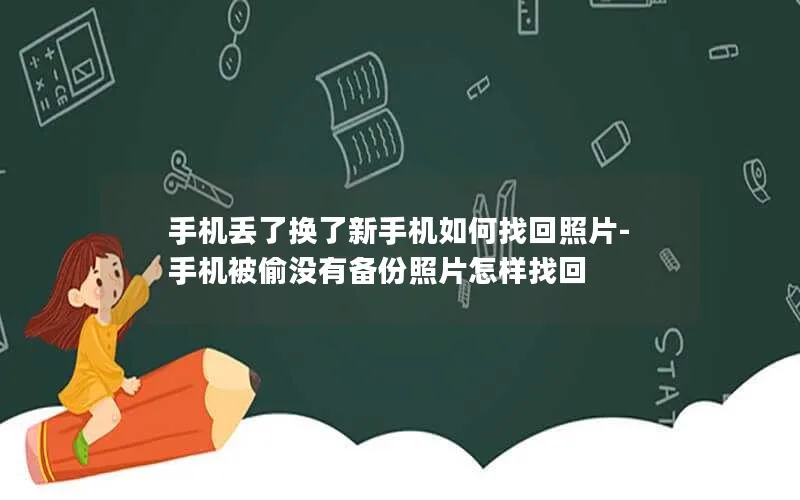 手机丢了换了新手机如何找回照片-手机被偷没有备份照片怎样找回