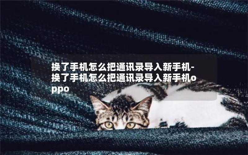 换了手机怎么把通讯录导入新手机-换了手机怎么把通讯录导入新手机oppo