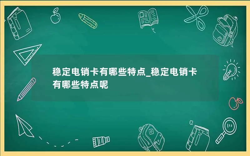 稳定电销卡有哪些特点_稳定电销卡有哪些特点呢