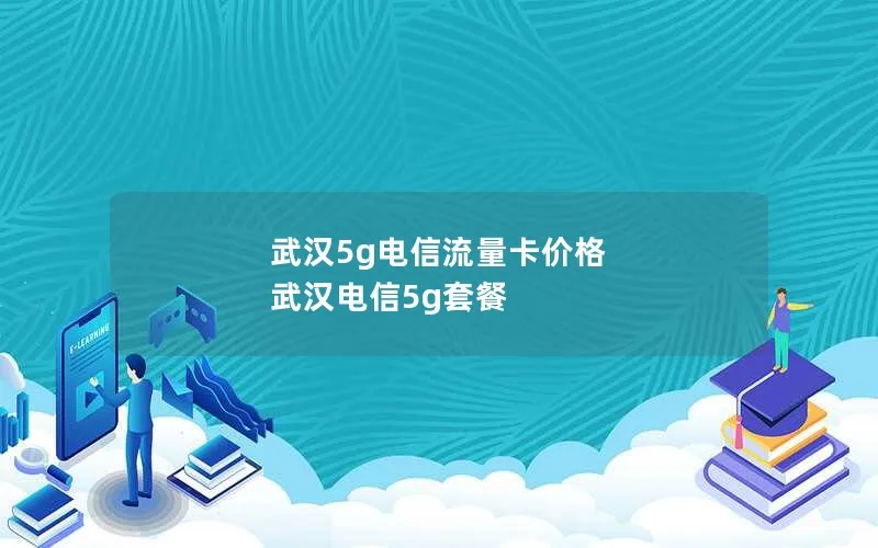 武汉5g电信流量卡价格 武汉电信5g套餐