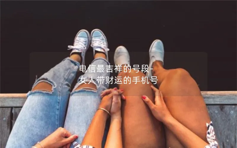 电信最吉祥的号段-女人带财运的手机号