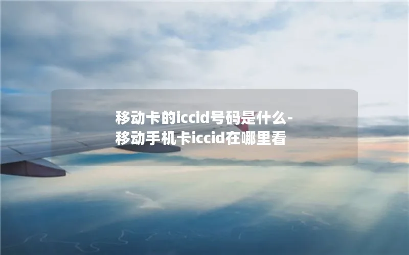 移动卡的iccid号码是什么-移动手机卡iccid在哪里看