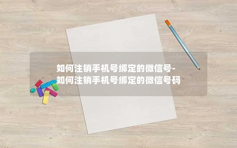 如何注销手机号绑定的微信号-如何注销手机号绑定的微信号码