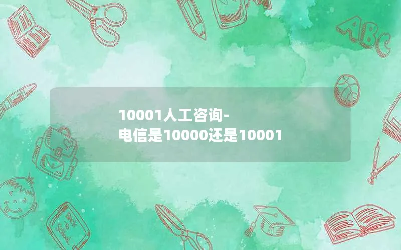 10001人工咨询-电信是10000还是10001