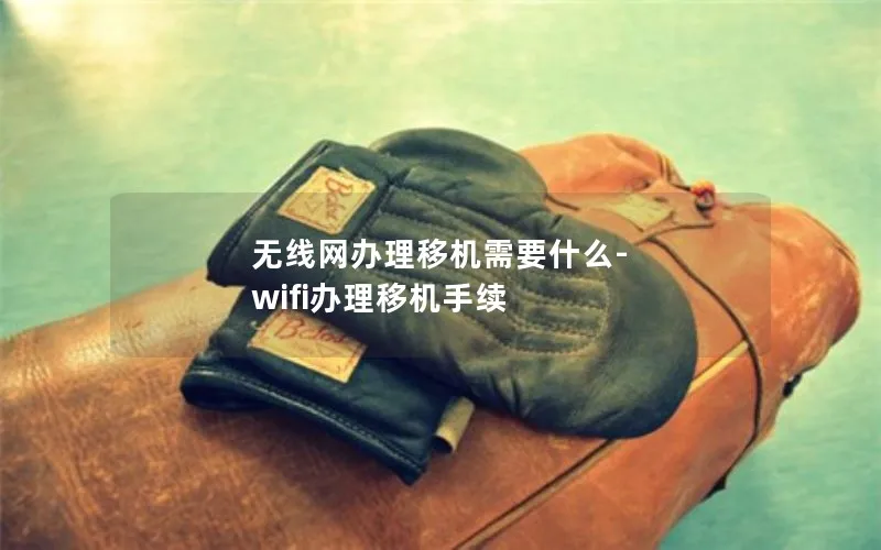 无线网办理移机需要什么-wifi办理移机手续