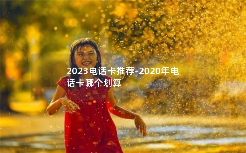 2023电话卡推荐-2020年电话卡哪个划算