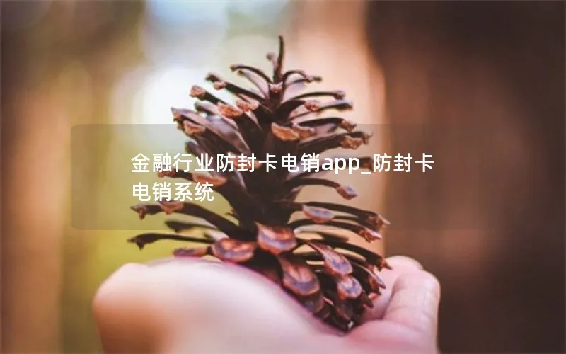 金融行业防封卡电销app_防封卡电销系统