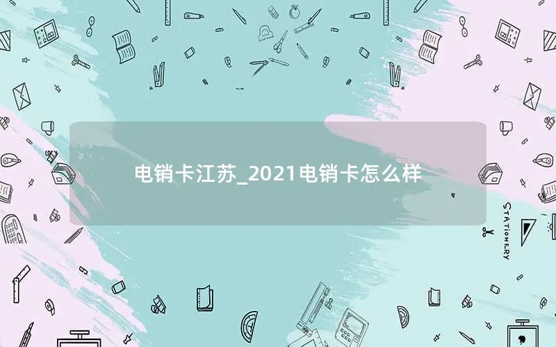 电销卡江苏_2021电销卡怎么样