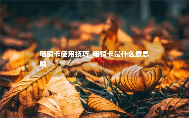 电销卡使用技巧_电销卡是什么意思啊