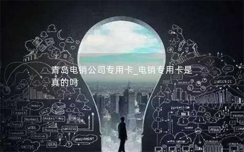 青岛电销公司专用卡_电销专用卡是真的吗