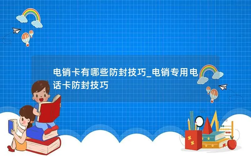 电销卡有哪些防封技巧_电销专用电话卡防封技巧