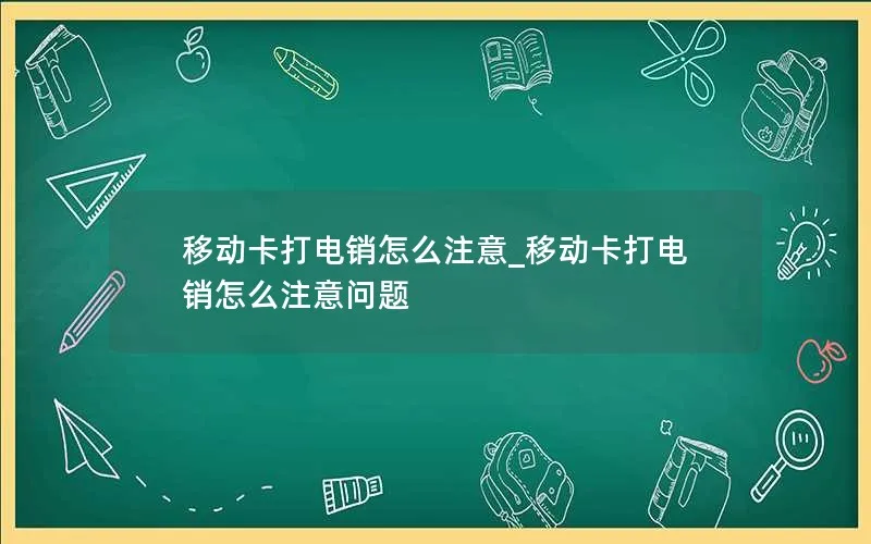 移动卡打电销怎么注意_移动卡打电销怎么注意问题