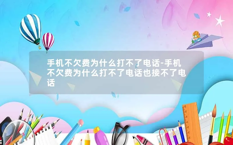 手机不欠费为什么打不了电话-手机不欠费为什么打不了电话也接不了电话