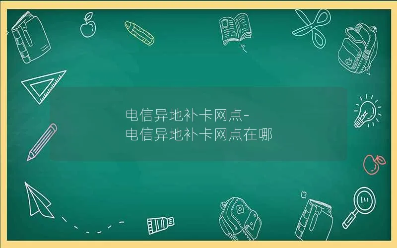 电信异地补卡网点-电信异地补卡网点在哪