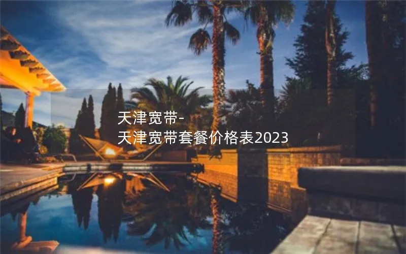 天津宽带-天津宽带套餐价格表2023