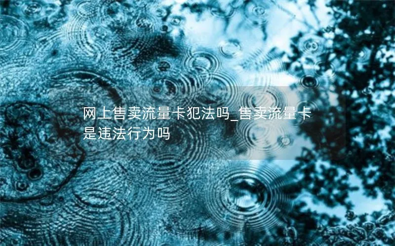 网上售卖流量卡犯法吗_售卖流量卡是违法行为吗