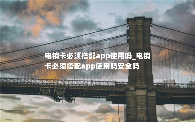 电销卡必须搭配app使用吗_电销卡必须搭配app使用吗安全吗