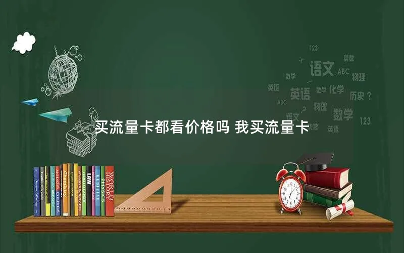 买流量卡都看价格吗 我买流量卡