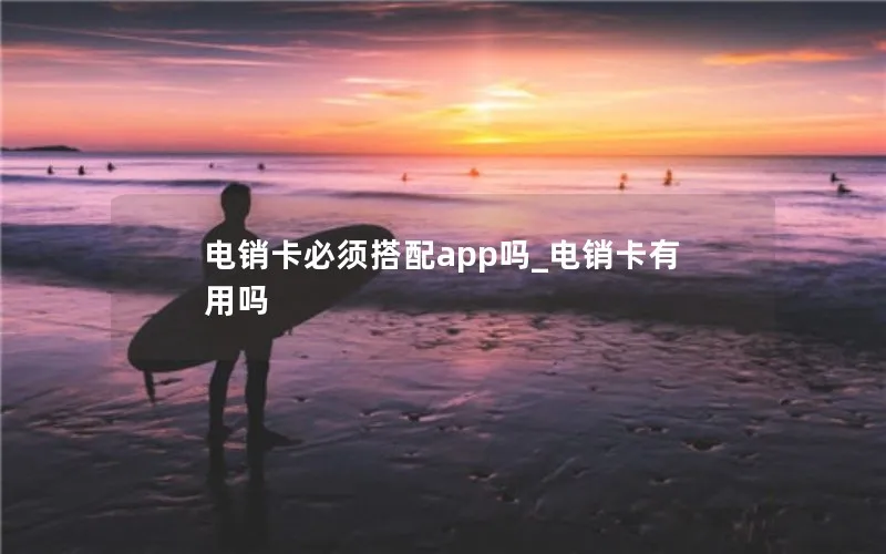 电销卡必须搭配app吗_电销卡有用吗