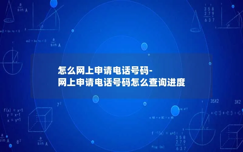 怎么网上申请电话号码-网上申请电话号码怎么查询进度