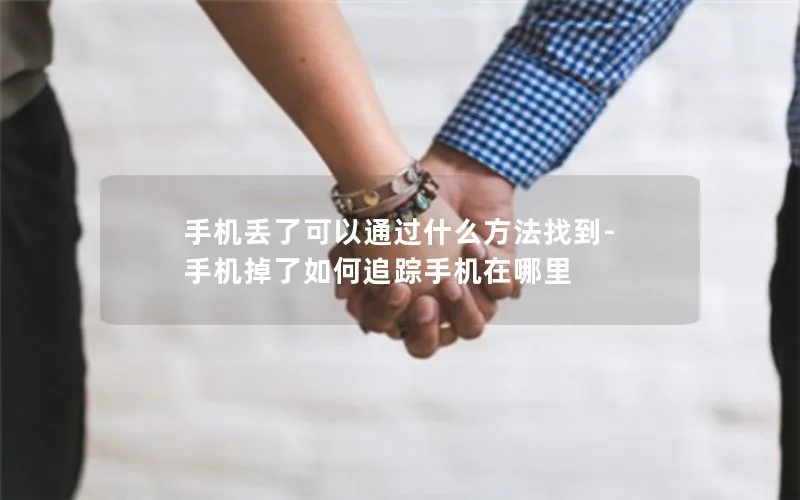 手机丢了可以通过什么方法找到-手机掉了如何追踪手机在哪里