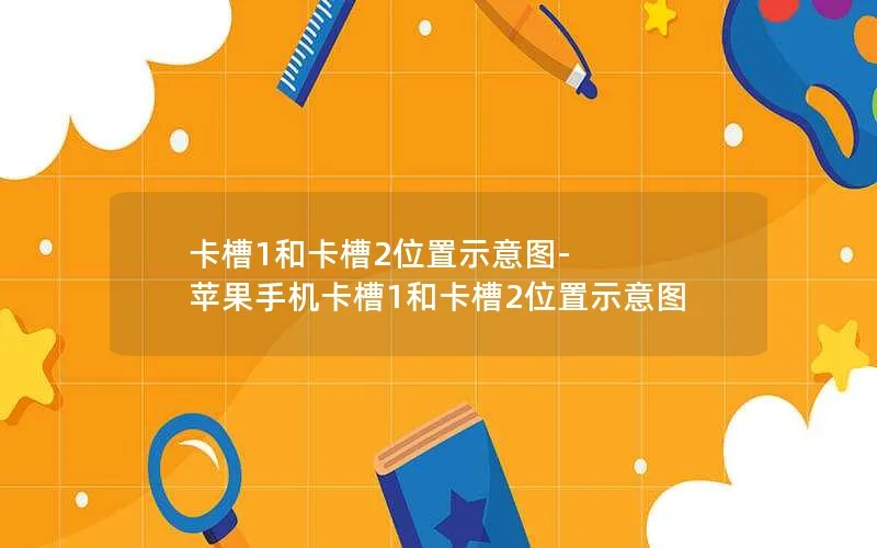 卡槽1和卡槽2位置示意图-苹果手机卡槽1和卡槽2位置示意图