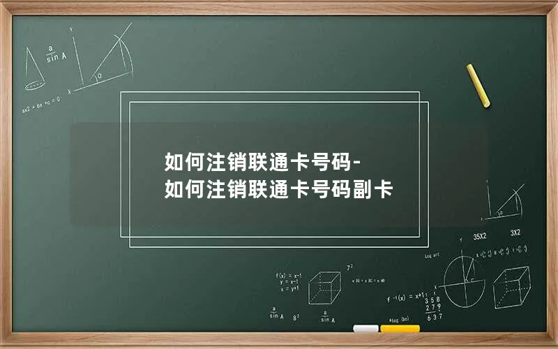 如何注销联通卡号码-如何注销联通卡号码副卡