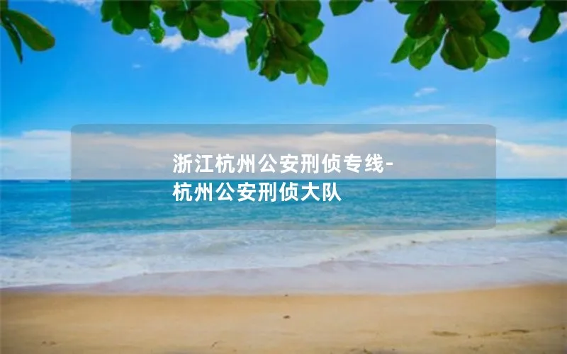 浙江杭州公安刑侦专线-杭州公安刑侦大队