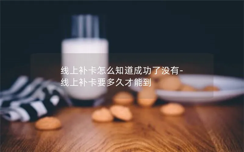 线上补卡怎么知道成功了没有-线上补卡要多久才能到