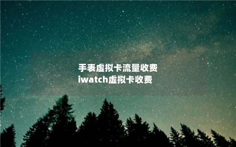 手表虚拟卡流量收费 iwatch虚拟卡收费