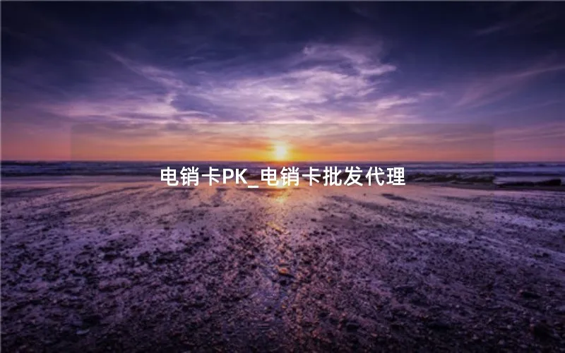 电销卡PK_电销卡批发代理