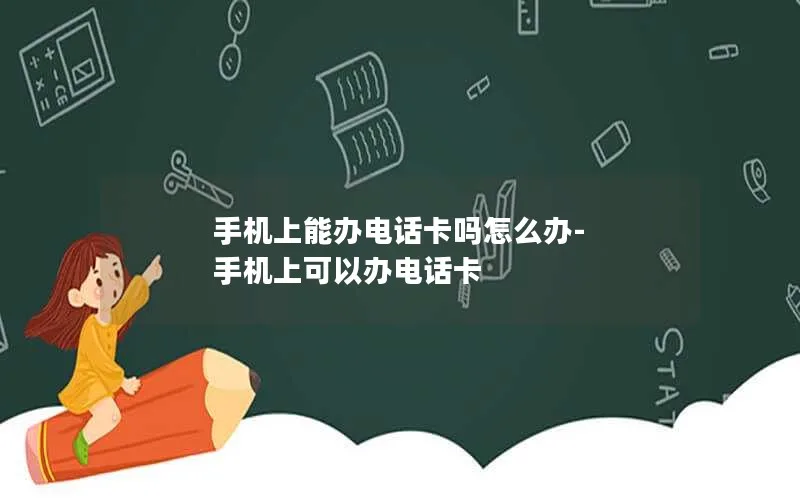 手机上能办电话卡吗怎么办-手机上可以办电话卡