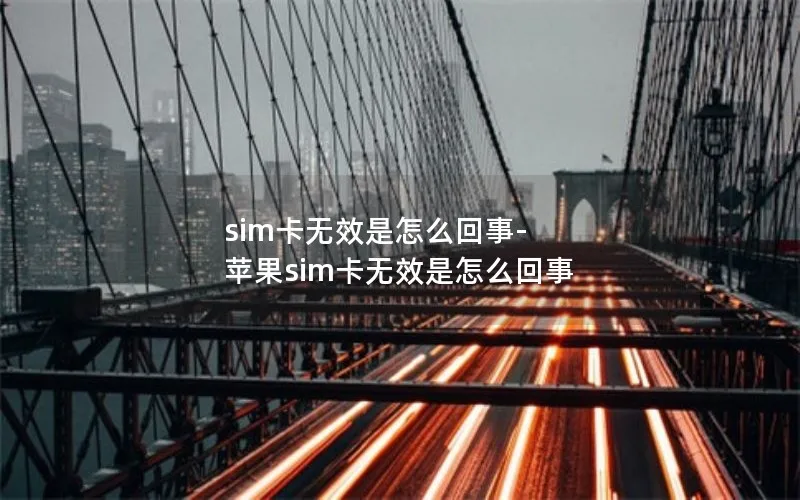 sim卡无效是怎么回事-苹果sim卡无效是怎么回事