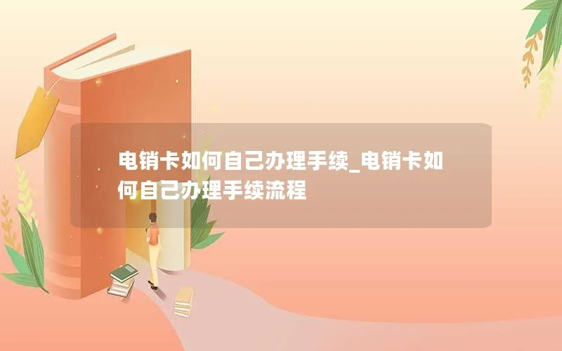 电销卡如何自己办理手续_电销卡如何自己办理手续流程