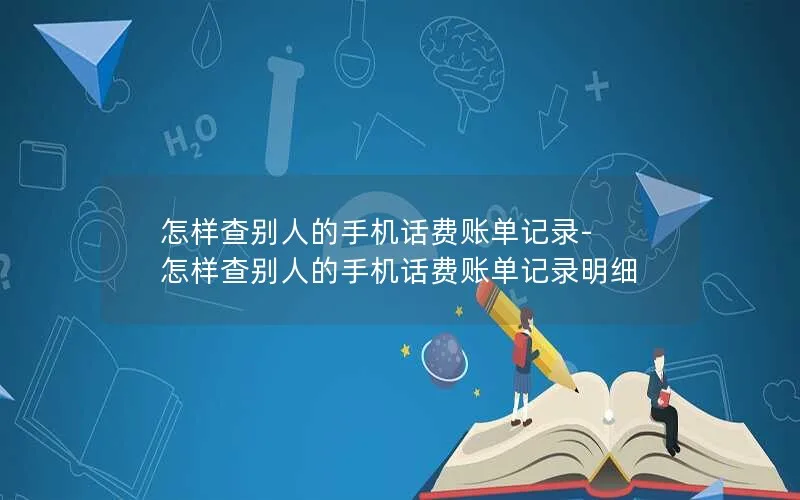 怎样查别人的手机话费账单记录-怎样查别人的手机话费账单记录明细