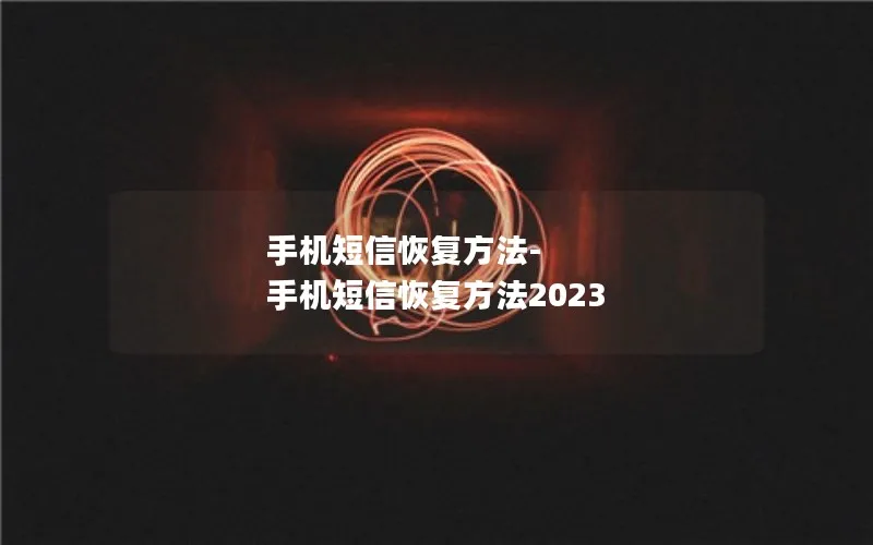 手机短信恢复方法-手机短信恢复方法2023