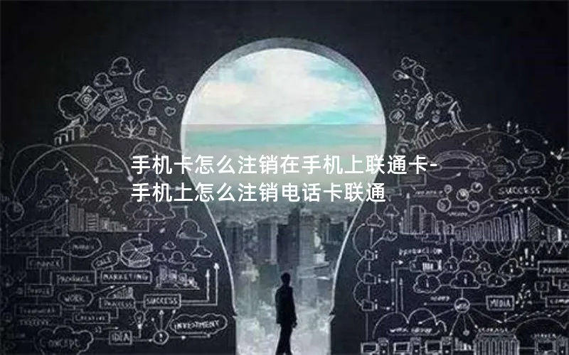 手机卡怎么注销在手机上联通卡-手机上怎么注销电话卡联通