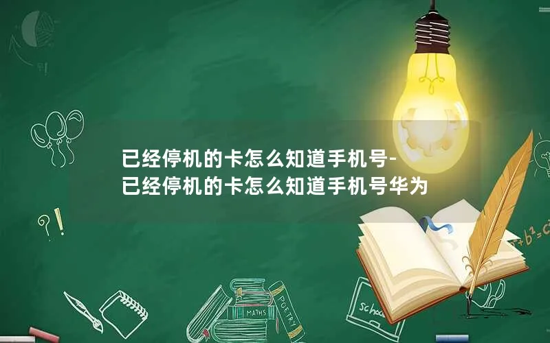 已经停机的卡怎么知道手机号-已经停机的卡怎么知道手机号华为