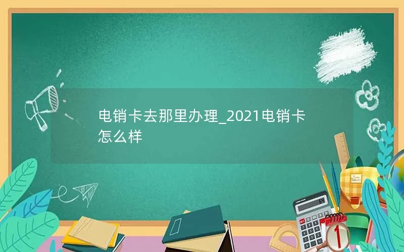 电销卡去那里办理_2021电销卡怎么样