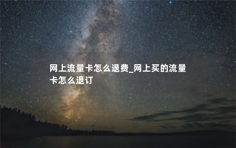 网上流量卡怎么退费_网上买的流量卡怎么退订