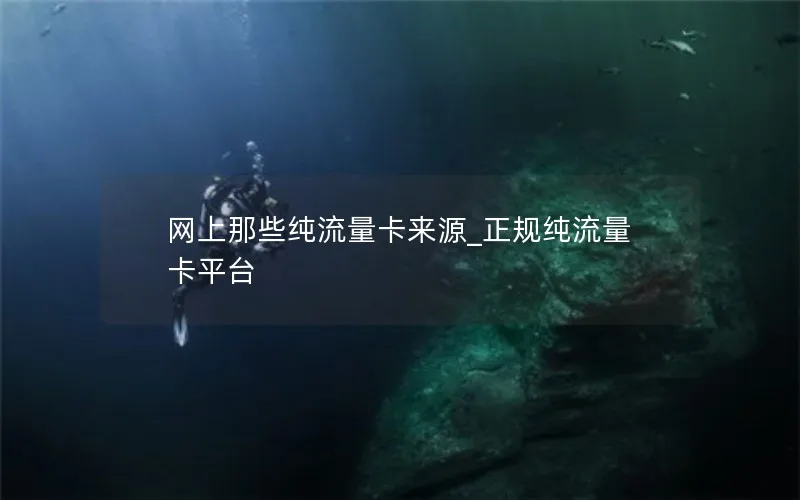 网上那些纯流量卡来源_正规纯流量卡平台