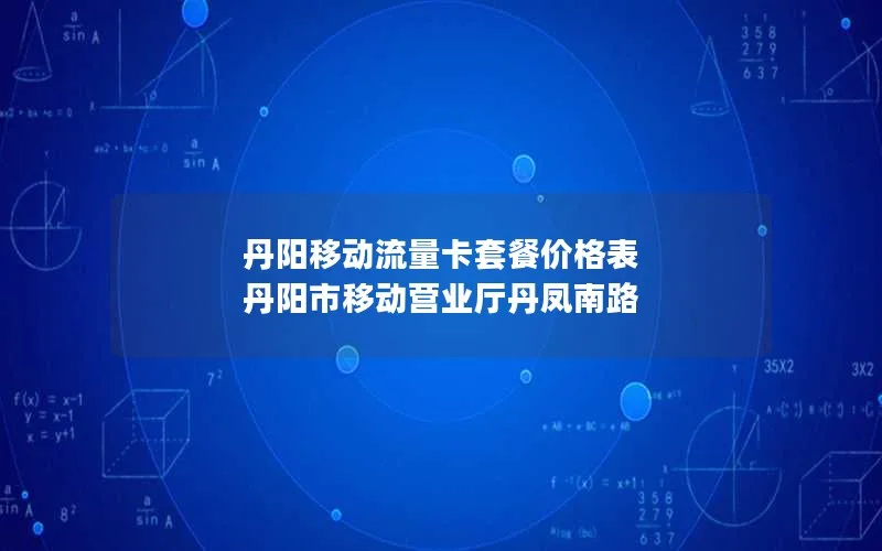 丹阳移动流量卡套餐价格表 丹阳市移动营业厅丹凤南路