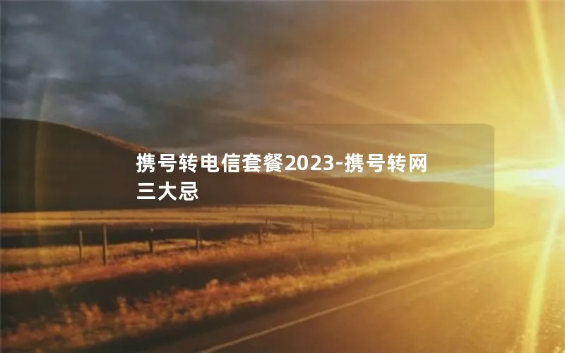 携号转电信套餐2023-携号转网三大忌